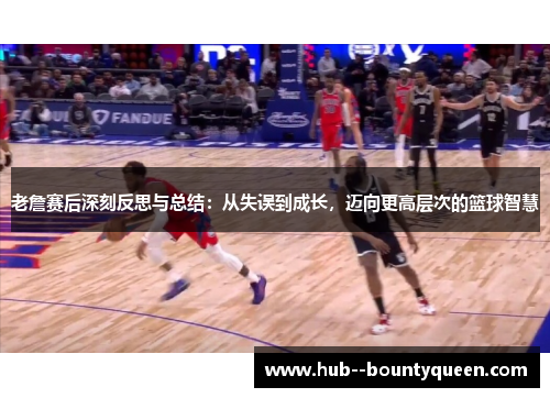 老詹赛后深刻反思与总结:从失误到成长,迈向更高层次的篮球智慧 老詹赛后深刻反思与总结:从失误到成长,迈向更高层次的篮球智慧