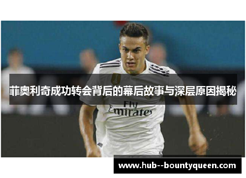 菲奥利奇成功转会背后的幕后故事与深层原因揭秘
