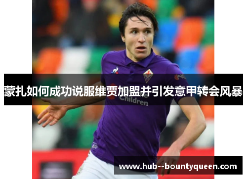 蒙扎如何成功说服维贾加盟并引发意甲转会风暴