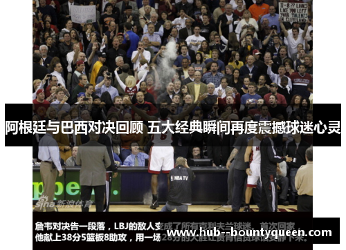 阿根廷与巴西对决回顾 五大经典瞬间再度震撼球迷心灵