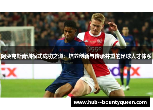 阿贾克斯青训模式成功之道：培养创新与传承并重的足球人才体系