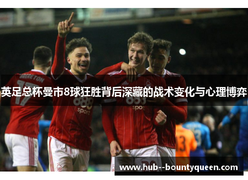 英足总杯曼市8球狂胜背后深藏的战术变化与心理博弈