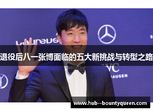 退役后八一张博面临的五大新挑战与转型之路 退役后八一张博面临的五大新挑战与转型之路