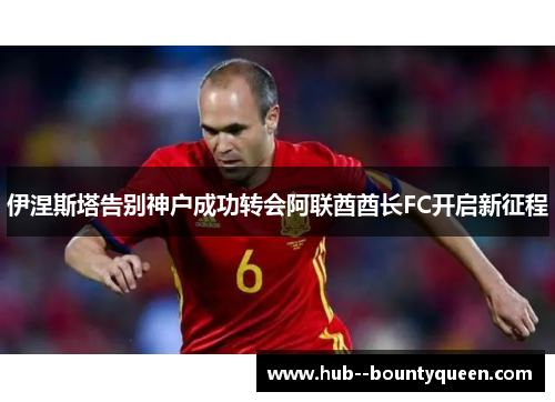 伊涅斯塔告别神户成功转会阿联酋酋长FC开启新征程 伊涅斯塔告别神户成功转会阿联酋酋长FC开启新征程