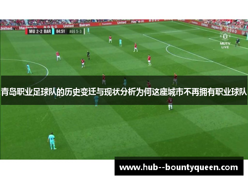 青岛职业足球队的历史变迁与现状分析为何这座城市不再拥有职业球队 青岛职业足球队的历史变迁与现状分析为何这座城市不再拥有职业球队