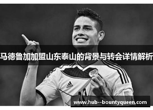 马德鲁加加盟山东泰山的背景与转会详情解析 马德鲁加加盟山东泰山的背景与转会详情解析