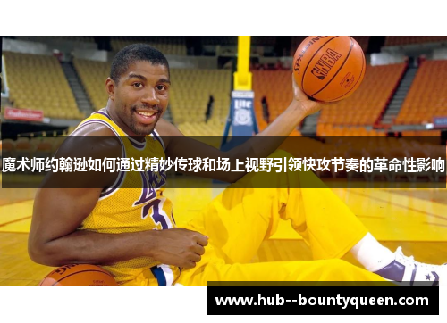 魔术师约翰逊如何通过精妙传球和场上视野引领快攻节奏的革命性影响