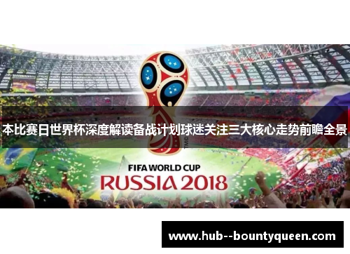 本比赛日世界杯深度解读备战计划球迷关注三大核心走势前瞻全景 本比赛日世界杯深度解读备战计划球迷关注三大核心走势前瞻全景