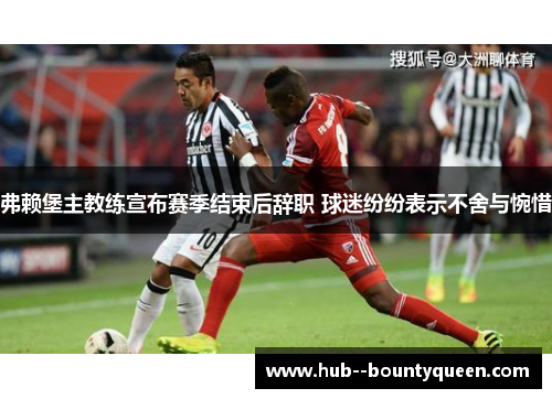 弗赖堡主教练宣布赛季结束后辞职 球迷纷纷表示不舍与惋惜