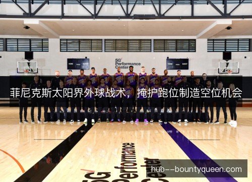 菲尼克斯太阳界外球战术，掩护跑位制造空位机会